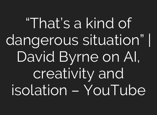“That’s a kind of dangerous situation” | David Byrne on AI, creativity and isolation – YouTube