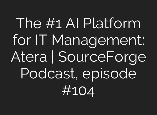 The #1 AI Platform for IT Management: Atera | SourceForge Podcast, episode #104
