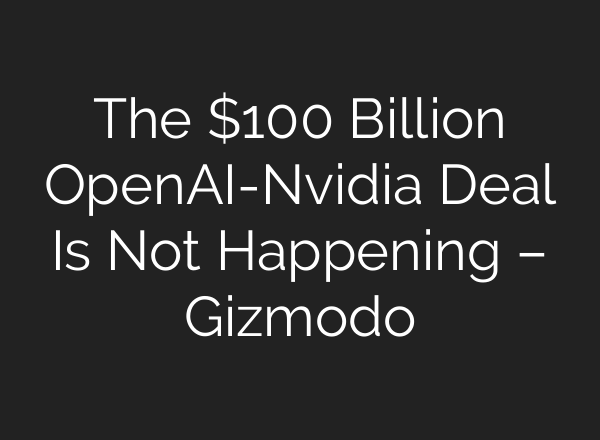 The $100 Billion OpenAI-Nvidia Deal Is Not Happening – Gizmodo