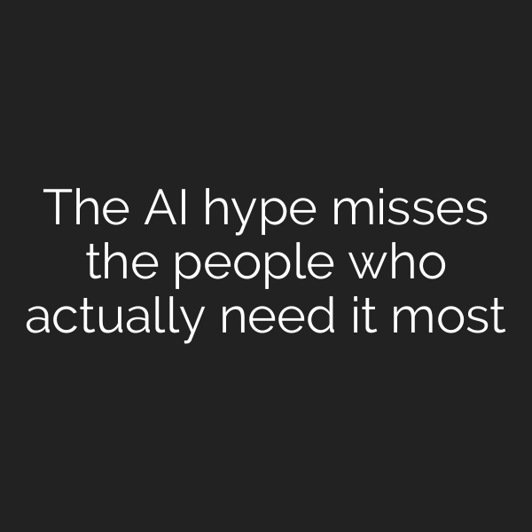 The AI hype misses the people who actually need it most