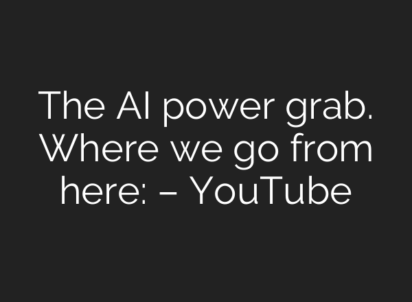 The AI power grab. Where we go from here: – YouTube