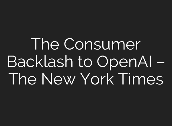 The Consumer Backlash to OpenAI – The New York Times