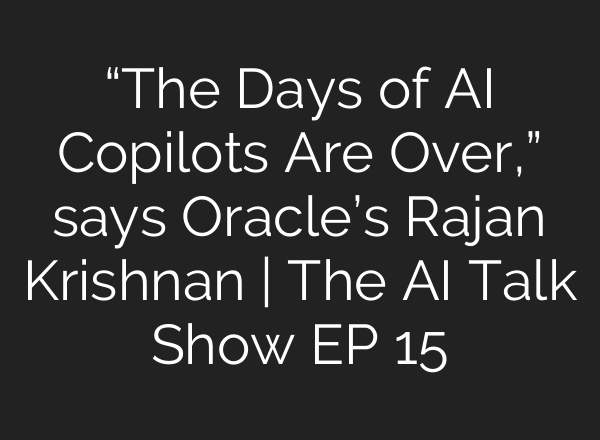“The Days of AI Copilots Are Over,” says Oracle’s Rajan Krishnan | The AI Talk Show EP 15