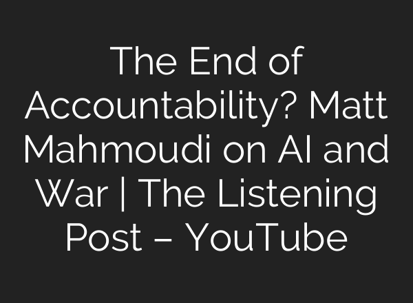 The End of Accountability? Matt Mahmoudi on AI and War | The Listening Post – YouTube