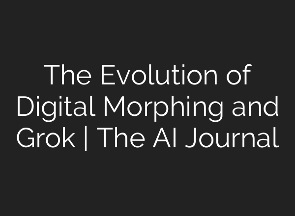 The Evolution of Digital Morphing and Grok | The AI Journal