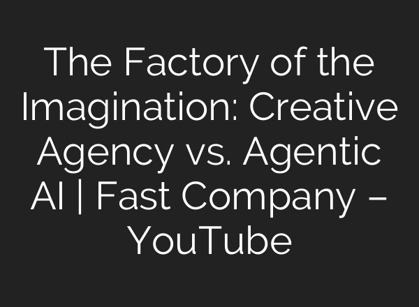 The Factory of the Imagination: Creative Agency vs. Agentic AI | Fast Company – YouTube