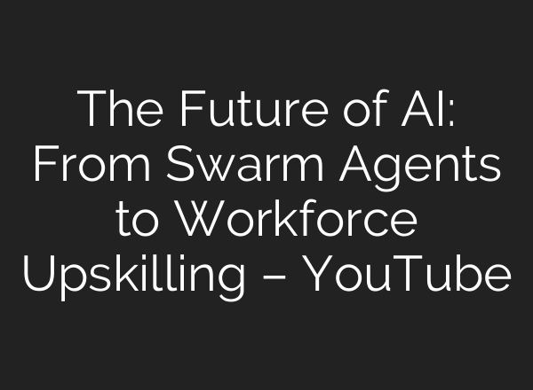 The Future of AI: From Swarm Agents to Workforce Upskilling – YouTube
