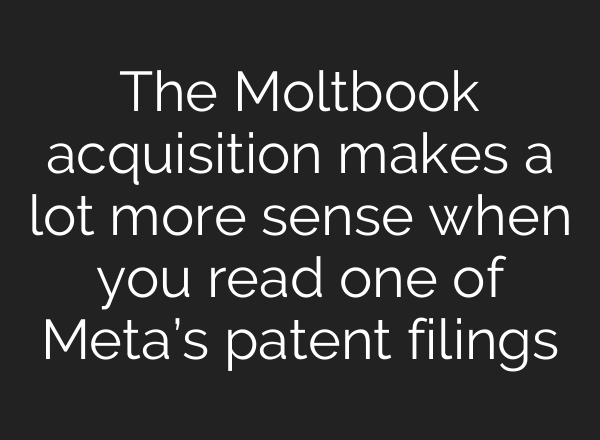 The Moltbook acquisition makes a lot more sense when you read one of Meta’s patent filings