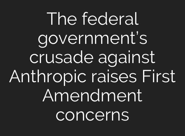 The federal government’s crusade against Anthropic raises First Amendment concerns