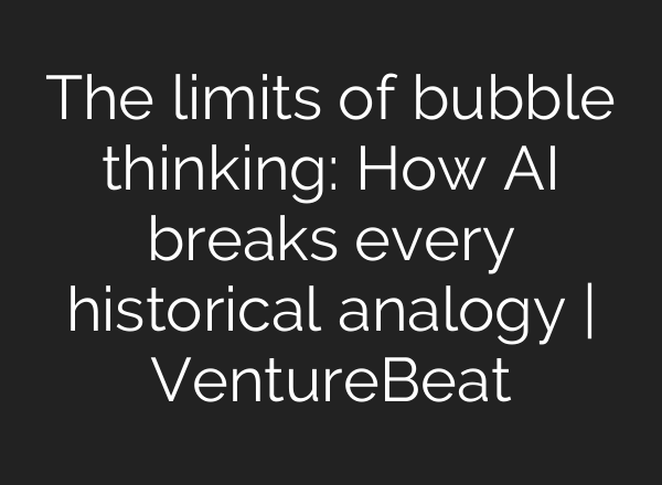 The limits of bubble thinking: How AI breaks every historical analogy | VentureBeat