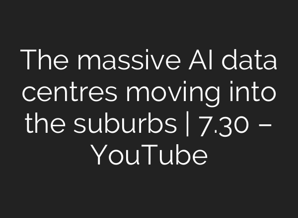 The massive AI data centres moving into the suburbs | 7.30 – YouTube