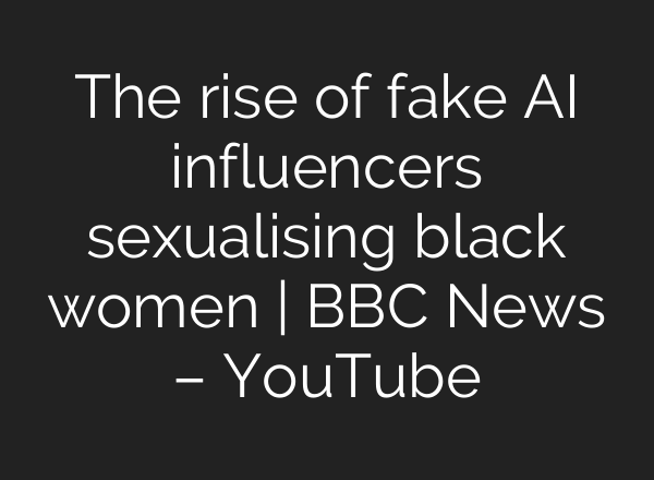 The rise of fake AI influencers sexualising black women | BBC News – YouTube