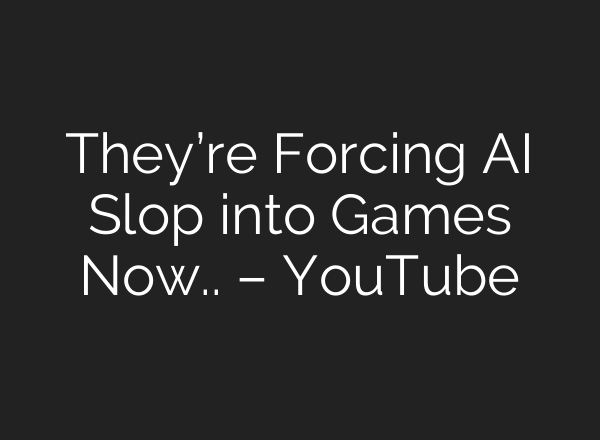 They’re Forcing AI Slop into Games Now.. – YouTube