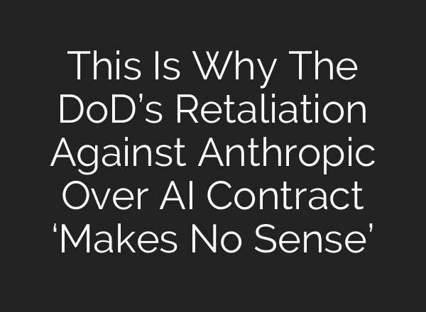 This Is Why The DoD’s Retaliation Against Anthropic Over AI Contract ‘Makes No Sense’