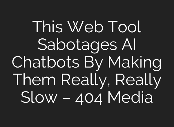 This Web Tool Sabotages AI Chatbots By Making Them Really, Really Slow – 404 Media