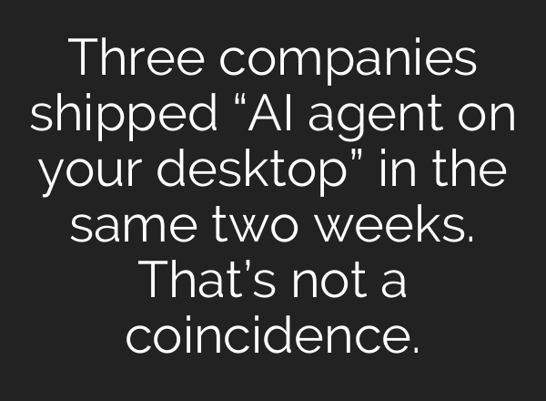 Three companies shipped “AI agent on your desktop” in the same two weeks. That’s not a coincidence.