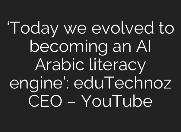 ‘Today we evolved to becoming an AI Arabic literacy engine’: eduTechnoz CEO – YouTube