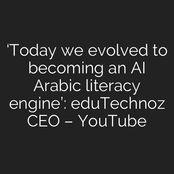 ‘Today we evolved to becoming an AI Arabic literacy engine’: eduTechnoz CEO – YouTube