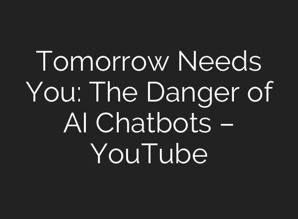 Tomorrow Needs You: The Danger of AI Chatbots – YouTube
