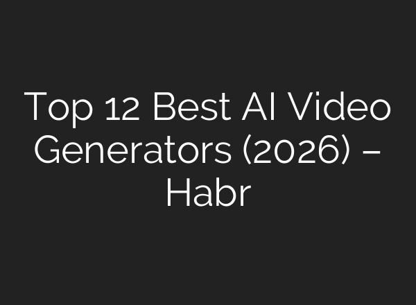 Top 12 Best AI Video Generators (2026) – Habr