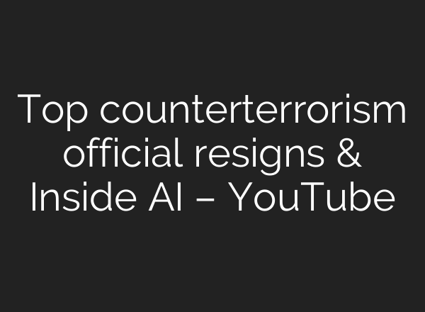 Top counterterrorism official resigns & Inside AI – YouTube