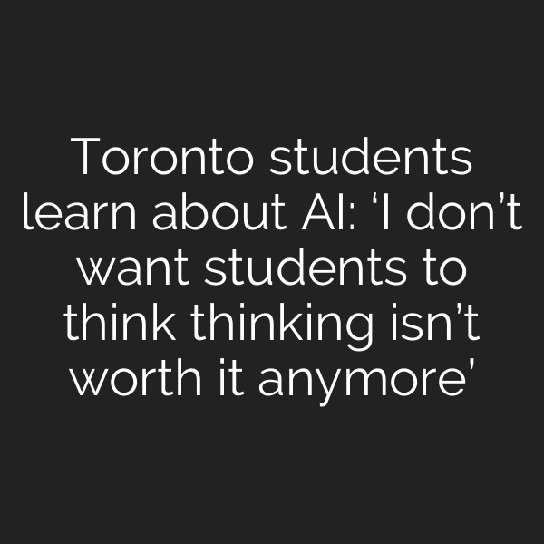 Toronto students learn about AI: ‘I don’t want students to think thinking isn’t worth it anymore’