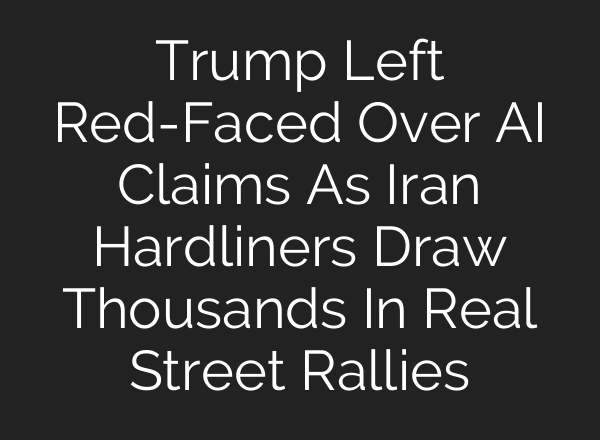 Trump Left Red-Faced Over AI Claims As Iran Hardliners Draw Thousands In Real Street Rallies