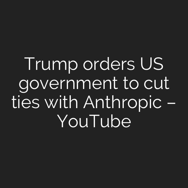 Trump orders US government to cut ties with Anthropic – YouTube