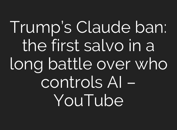 Trump’s Claude ban: the first salvo in a long battle over who controls AI – YouTube