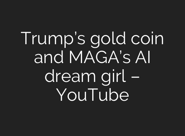 Trump’s gold coin and MAGA’s AI dream girl – YouTube
