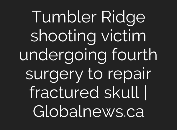 Tumbler Ridge shooting victim undergoing fourth surgery to repair fractured skull | Globalnews.ca