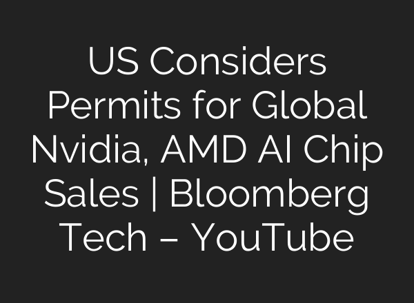 US Considers Permits for Global Nvidia, AMD AI Chip Sales | Bloomberg Tech – YouTube