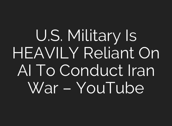 U.S. Military Is HEAVILY Reliant On AI To Conduct Iran War – YouTube