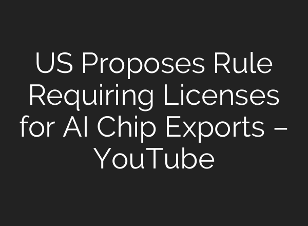 US Proposes Rule Requiring Licenses for AI Chip Exports – YouTube