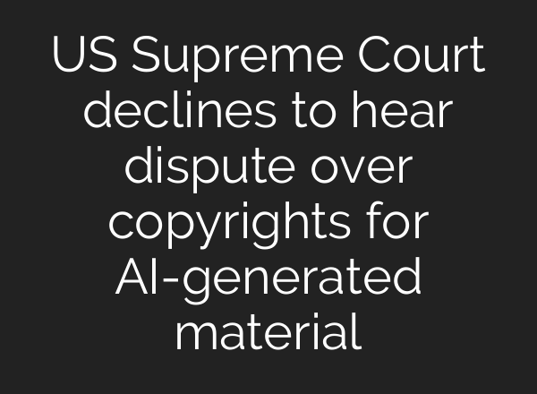 US Supreme Court declines to hear dispute over copyrights for AI-generated material