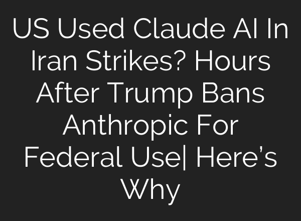 US Used Claude AI In Iran Strikes? Hours After Trump Bans Anthropic For Federal Use| Here’s Why