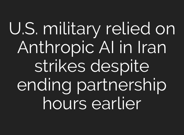 U.S. military relied on Anthropic AI in Iran strikes despite ending partnership hours earlier
