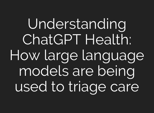 Understanding ChatGPT Health: How large language models are being used to triage care