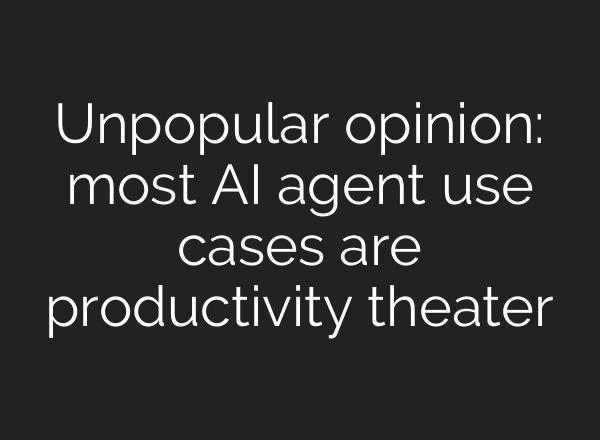 Unpopular opinion: most AI agent use cases are productivity theater