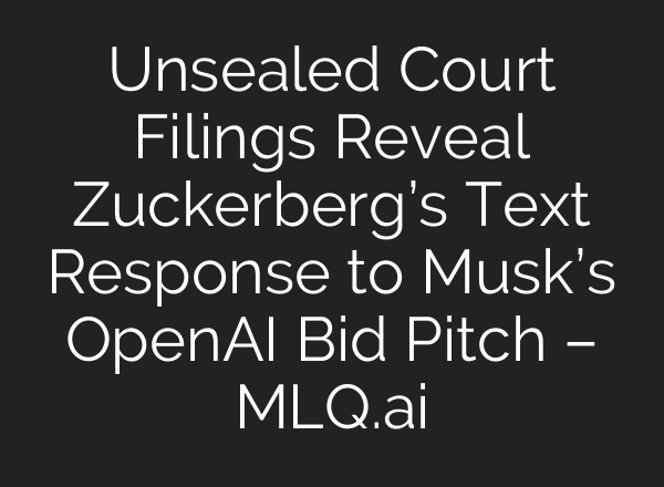 Unsealed Court Filings Reveal Zuckerberg’s Text Response to Musk’s OpenAI Bid Pitch – MLQ.ai