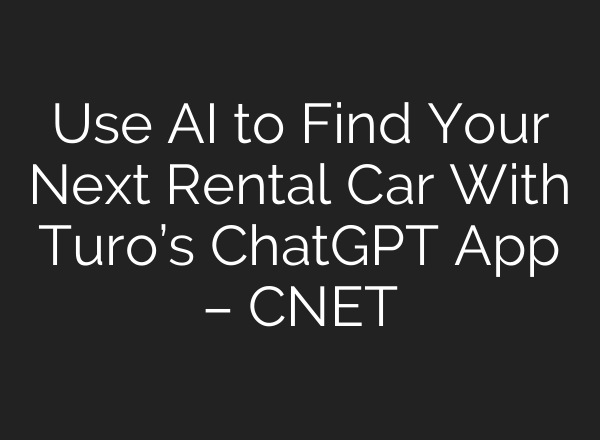 Use AI to Find Your Next Rental Car With Turo’s ChatGPT App – CNET
