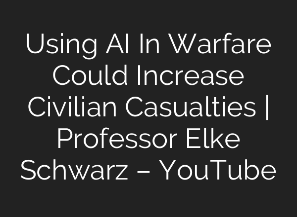 Using AI In Warfare Could Increase Civilian Casualties | Professor Elke Schwarz – YouTube