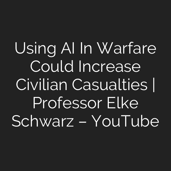 Using AI In Warfare Could Increase Civilian Casualties | Professor Elke Schwarz – YouTube