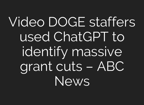 Video DOGE staffers used ChatGPT to identify massive grant cuts – ABC News