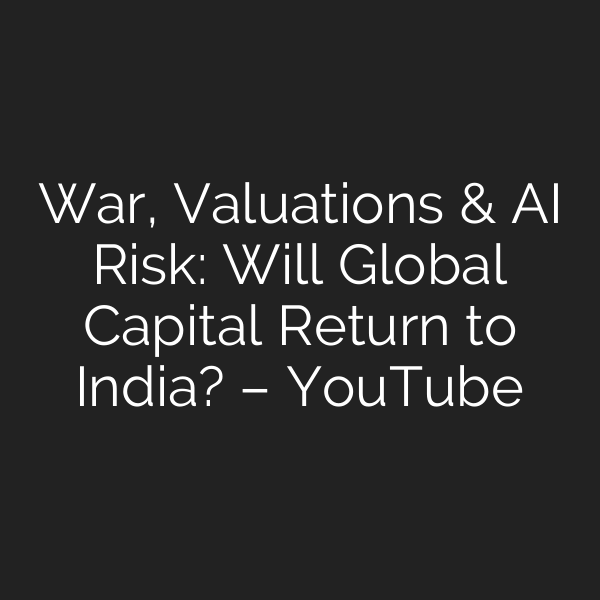 War, Valuations & AI Risk: Will Global Capital Return to India? – YouTube