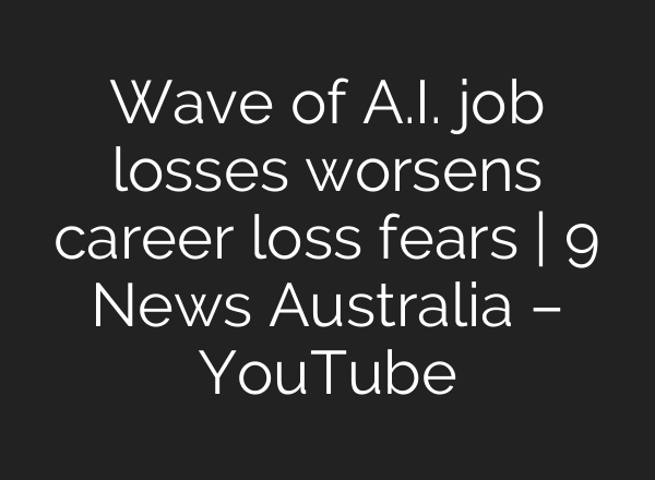 Wave of A.I. job losses worsens career loss fears | 9 News Australia – YouTube