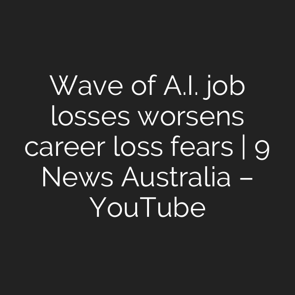 Wave of A.I. job losses worsens career loss fears | 9 News Australia – YouTube