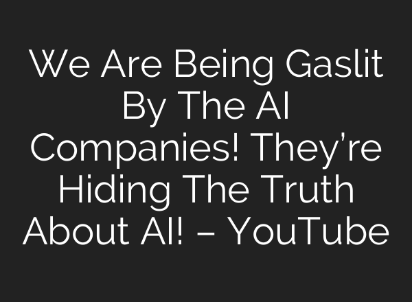 We Are Being Gaslit By The AI Companies! They’re Hiding The Truth About AI! – YouTube