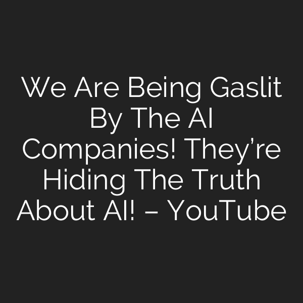 We Are Being Gaslit By The AI Companies! They’re Hiding The Truth About AI! – YouTube