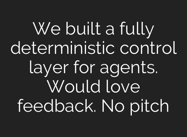 We built a fully deterministic control layer for agents. Would love feedback. No pitch